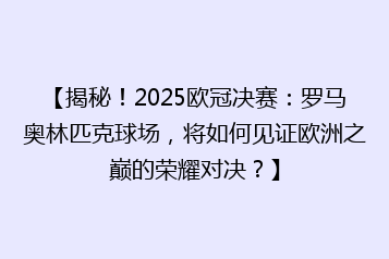 【揭秘!2025欧冠决赛:罗马奥林匹克球场,将如何见证欧洲之巅的荣耀对决?】