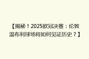 【揭秘！2025欧冠决赛：伦敦温布利球场将如何见证历史？】