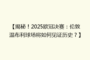 【揭秘！2025欧冠决赛：伦敦温布利球场将如何见证历史？】
