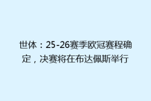 世体：25-26赛季欧冠赛程确定，决赛将在布达佩斯举行