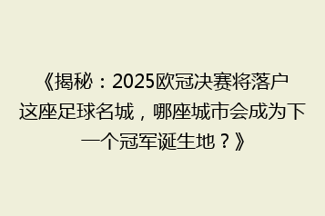 《揭秘：2025欧冠决赛将落户这座足球名城，哪座城市会成为下一个冠军诞生地？》