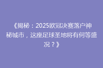 《揭秘：2025欧冠决赛落户神秘城市，这座足球圣地将有何等盛况？》