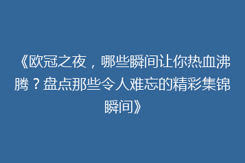 《欧冠之夜，哪些瞬间让你热血沸腾？盘点那些令人难忘的精彩集锦瞬间》