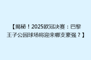 【揭秘！2025欧冠决赛：巴黎王子公园球场将迎来哪支豪强？】