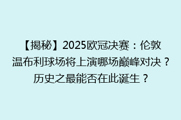 【揭秘】2025欧冠决赛:伦敦温布利球场将上演哪场巅峰对决?历史之最能否在此诞生?