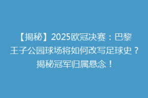 【揭秘】2025欧冠决赛：巴黎王子公园球场将如何改写足球史？揭秘冠军归属悬念！