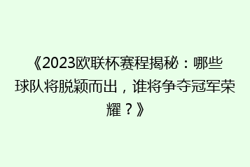 《2023欧联杯赛程揭秘:哪些球队将脱颖而出,谁将争夺冠军荣耀?》