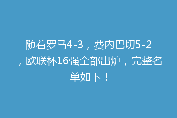 随着罗马4-3,费内巴切5-2,欧联杯16强全部出炉,完整名单如下!