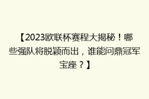 【2023欧联杯赛程大揭秘！哪些强队将脱颖而出，谁能问鼎冠军宝座？】