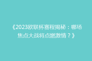 《2023欧联杯赛程揭秘：哪场焦点大战将点燃激情？》