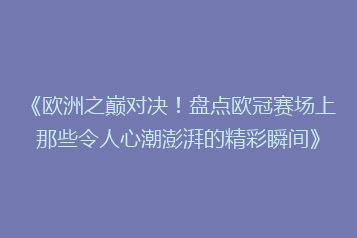 《欧洲之巅对决!盘点欧冠赛场上那些令人心潮澎湃的精彩瞬间》