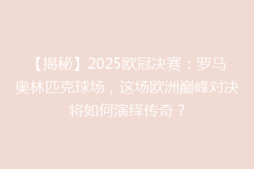 【揭秘】2025欧冠决赛：罗马奥林匹克球场，这场欧洲巅峰对决将如何演绎传奇？
