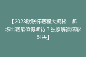 【2023欧联杯赛程大揭秘：哪场比赛最值得期待？独家解读精彩对决】