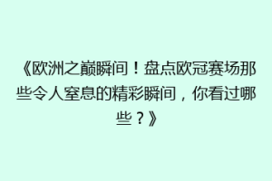 《欧洲之巅瞬间！盘点欧冠赛场那些令人窒息的精彩瞬间，你看过哪些？》