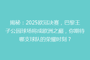揭秘:2025欧冠决赛,巴黎王子公园球场将成欧洲之巅,你期待哪支球队的荣耀时刻?