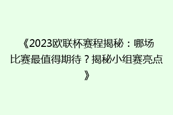 《2023欧联杯赛程揭秘:哪场比赛最值得期待?揭秘小组赛亮点》