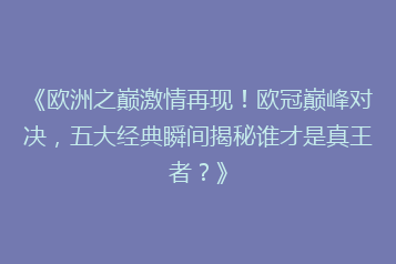 《欧洲之巅激情再现!欧冠巅峰对决,五大经典瞬间揭秘谁才是真王者?》