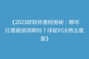 《2023欧联杯赛程揭秘：哪场比赛最值得期待？球星对决悬念重重》
