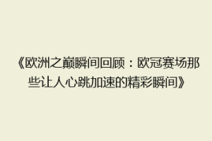 《欧洲之巅瞬间回顾：欧冠赛场那些让人心跳加速的精彩瞬间》