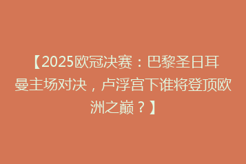 【2025欧冠决赛：巴黎圣日耳曼主场对决，卢浮宫下谁将登顶欧洲之巅？】