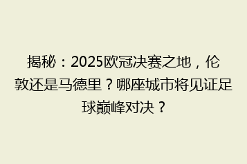 揭秘:2025欧冠决赛之地,伦敦还是马德里?哪座城市将见证足球巅峰对决?