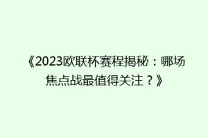 《2023欧联杯赛程揭秘：哪场焦点战最值得关注？》