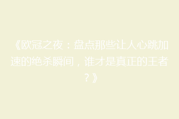 《欧冠之夜:盘点那些让人心跳加速的绝杀瞬间,谁才是真正的王者?》