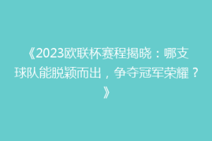 《2023欧联杯赛程揭晓：哪支球队能脱颖而出，争夺冠军荣耀？》