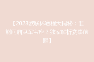 【2023欧联杯赛程大揭秘：谁能问鼎冠军宝座？独家解析赛事前瞻】