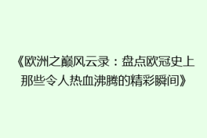 《欧洲之巅风云录：盘点欧冠史上那些令人热血沸腾的精彩瞬间》