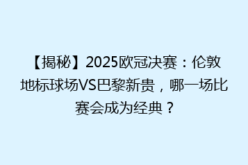 【揭秘】2025欧冠决赛:伦敦地标球场VS巴黎新贵,哪一场比赛会成为经典?