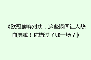 《欧冠巅峰对决，这些瞬间让人热血沸腾！你错过了哪一场？》