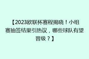 【2023欧联杯赛程揭晓！小组赛抽签结果引热议，哪些球队有望晋级？】