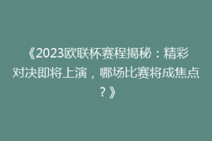 《2023欧联杯赛程揭秘：精彩对决即将上演，哪场比赛将成焦点？》