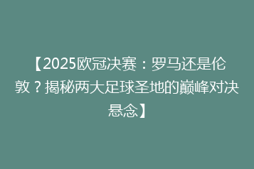 【2025欧冠决赛:罗马还是伦敦?揭秘两大足球圣地的巅峰对决悬念】