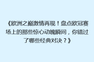 《欧洲之巅激情再现！盘点欧冠赛场上的那些惊心动魄瞬间，你错过了哪些经典对决？》