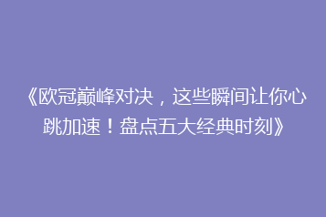 《欧冠巅峰对决，这些瞬间让你心跳加速！盘点五大经典时刻》