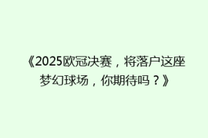《2025欧冠决赛，将落户这座梦幻球场，你期待吗？》