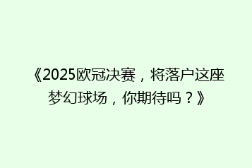 《2025欧冠决赛，将落户这座梦幻球场，你期待吗？》