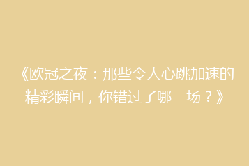 《欧冠之夜：那些令人心跳加速的精彩瞬间，你错过了哪一场？》