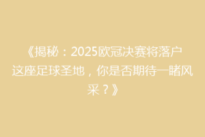 《揭秘：2025欧冠决赛将落户这座足球圣地，你是否期待一睹风采？》