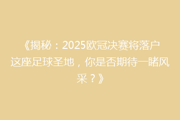 《揭秘：2025欧冠决赛将落户这座足球圣地，你是否期待一睹风采？》