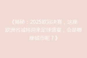 《揭秘：2025欧冠决赛，这座欧洲名城将迎来足球盛宴，会是哪座城市呢？》