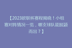 【2023欧联杯赛程揭晓！小组赛对阵情况一览，哪支球队能脱颖而出？】