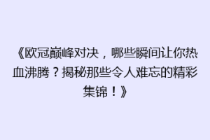 《欧冠巅峰对决，哪些瞬间让你热血沸腾？揭秘那些令人难忘的精彩集锦！》