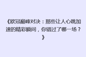 《欧冠巅峰对决：那些让人心跳加速的精彩瞬间，你错过了哪一场？》
