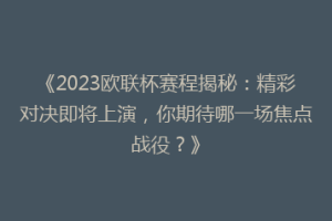 《2023欧联杯赛程揭秘：精彩对决即将上演，你期待哪一场焦点战役？》