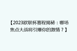【2023欧联杯赛程揭秘：哪场焦点大战将引爆你的激情？】