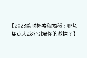 【2023欧联杯赛程揭秘:哪场焦点大战将引爆你的激情?】