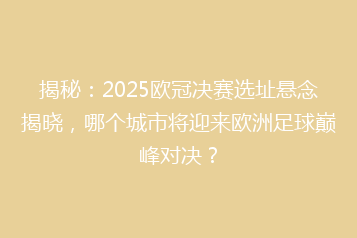 揭秘：2025欧冠决赛选址悬念揭晓，哪个城市将迎来欧洲足球巅峰对决？